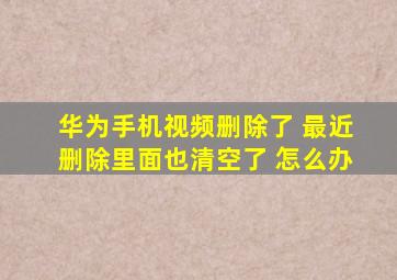 华为手机视频删除了 最近删除里面也清空了 怎么办